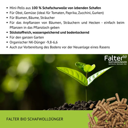 Mini-Pells aus 100 % Schafschurwolle von lebenden Schafen. Für Obst, Gemüse (ideal für Tomaten, Paprika, Zucchini, Gurken). Für Blumen, Bäume, Sträucher
Für das Anpflanzen von Bäumen, Sträuchern und Hecken - einfach beim Pflanzen in das Pflanzloch geben. Stickstoffreich, wasserspeichernd und bodenlockernd. Für den ganzen Garten
Organischer NK-Dünger -9,8-6,6. Auch zur Vorbereitung des Bodens vor der Neuanlage eines Rasens. 
